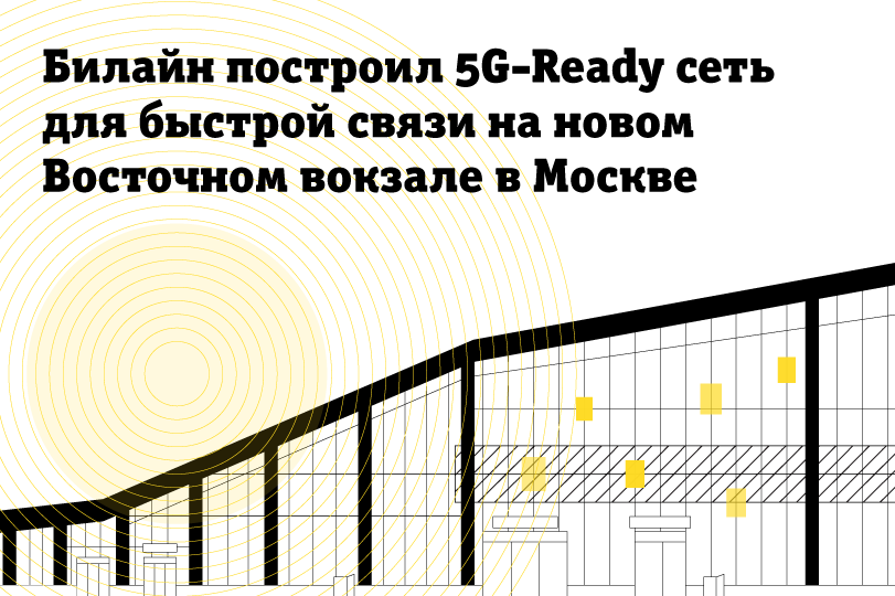 Билайн построил 5G-Ready сеть для быстрой связи на новом Восточном вокзале в Москве